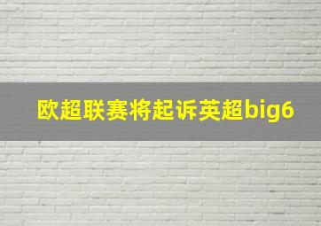 欧超联赛将起诉英超big6