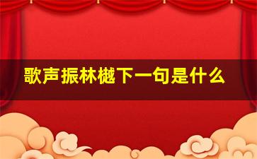 歌声振林樾下一句是什么