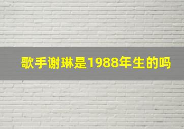 歌手谢琳是1988年生的吗