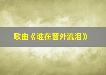 歌曲《谁在窗外流泪》