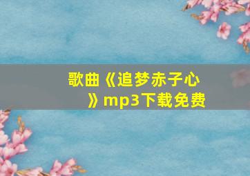 歌曲《追梦赤子心》mp3下载免费