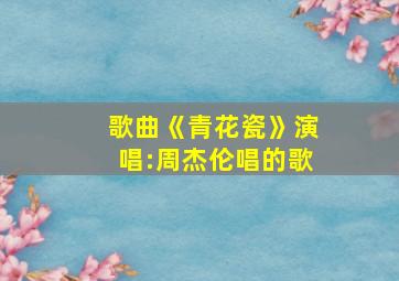 歌曲《青花瓷》演唱:周杰伦唱的歌