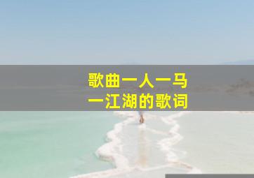 歌曲一人一马一江湖的歌词