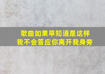 歌曲如果早知道是这样我不会答应你离开我身旁