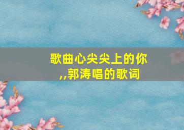 歌曲心尖尖上的你,,郭涛唱的歌词