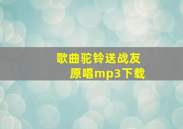 歌曲驼铃送战友原唱mp3下载