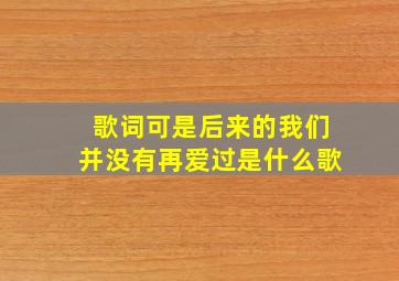 歌词可是后来的我们并没有再爱过是什么歌