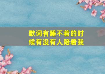 歌词有睡不着的时候有没有人陪着我