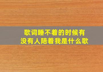 歌词睡不着的时候有没有人陪着我是什么歌