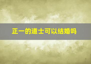 正一的道士可以结婚吗