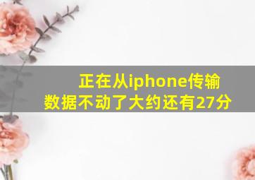 正在从iphone传输数据不动了大约还有27分