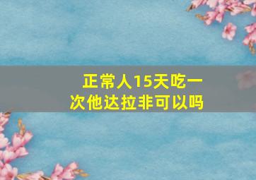 正常人15天吃一次他达拉非可以吗