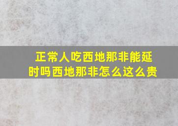 正常人吃西地那非能延时吗西地那非怎么这么贵