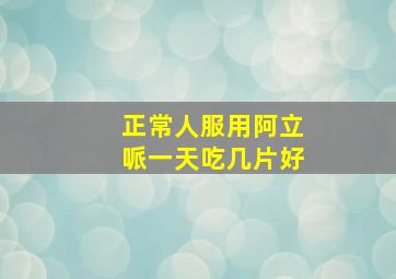 正常人服用阿立哌一天吃几片好