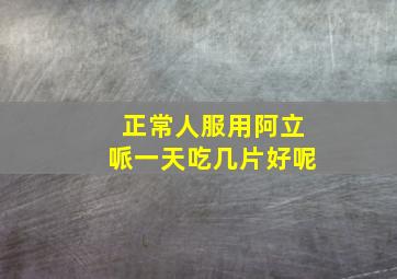 正常人服用阿立哌一天吃几片好呢