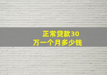 正常贷款30万一个月多少钱