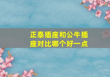 正泰插座和公牛插座对比哪个好一点