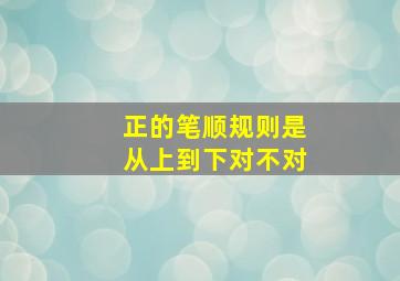 正的笔顺规则是从上到下对不对