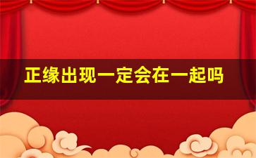 正缘出现一定会在一起吗