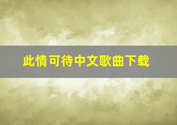 此情可待中文歌曲下载