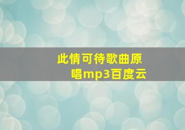 此情可待歌曲原唱mp3百度云