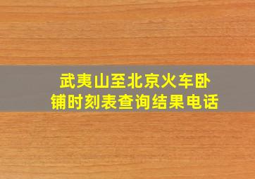 武夷山至北京火车卧铺时刻表查询结果电话