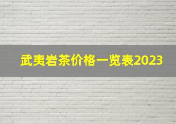 武夷岩茶价格一览表2023