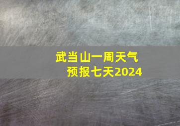 武当山一周天气预报七天2024