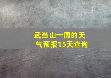 武当山一周的天气预报15天查询