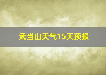 武当山天气15天预报