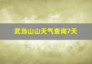 武当山山天气查询7天