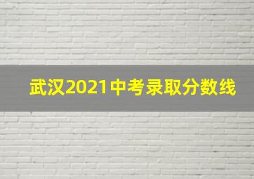 武汉2021中考录取分数线