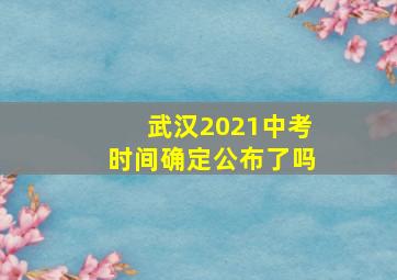 武汉2021中考时间确定公布了吗