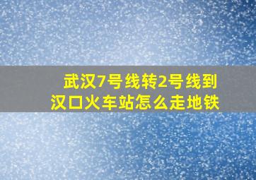 武汉7号线转2号线到汉口火车站怎么走地铁