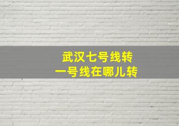 武汉七号线转一号线在哪儿转