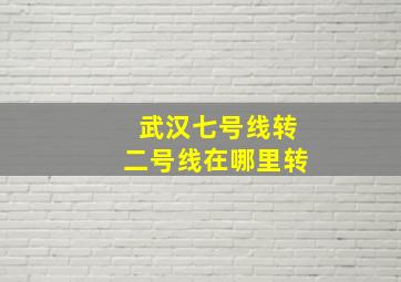 武汉七号线转二号线在哪里转