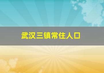 武汉三镇常住人口