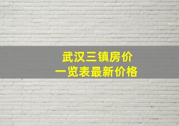 武汉三镇房价一览表最新价格