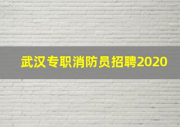 武汉专职消防员招聘2020