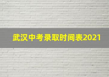 武汉中考录取时间表2021