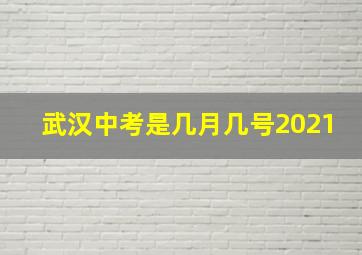 武汉中考是几月几号2021