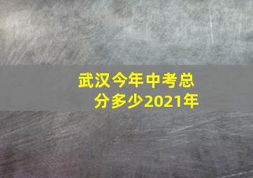 武汉今年中考总分多少2021年