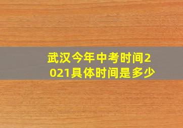 武汉今年中考时间2021具体时间是多少