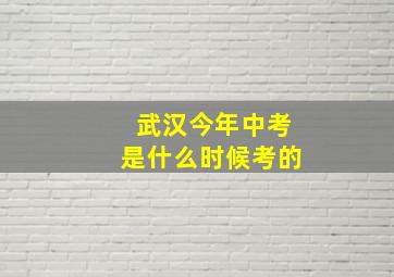 武汉今年中考是什么时候考的