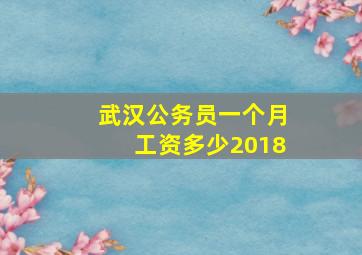 武汉公务员一个月工资多少2018