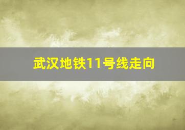 武汉地铁11号线走向