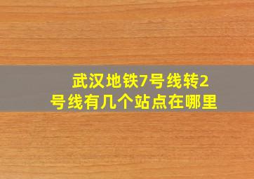 武汉地铁7号线转2号线有几个站点在哪里