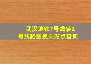 武汉地铁7号线转2号线路图换乘站点查询