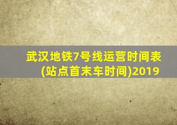 武汉地铁7号线运营时间表(站点首末车时间)2019