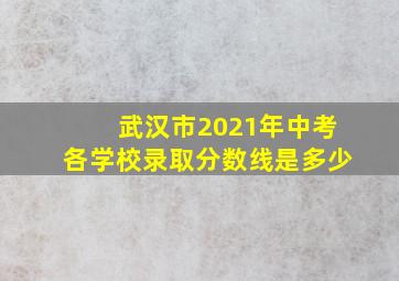 武汉市2021年中考各学校录取分数线是多少